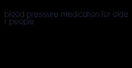 blood pressure medication for older people