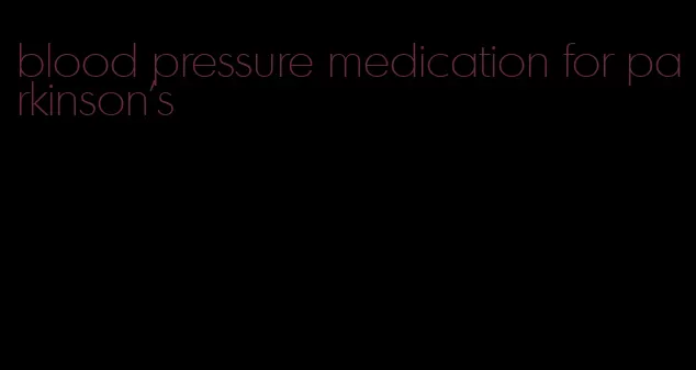 blood pressure medication for parkinson's