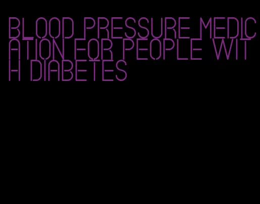 blood pressure medication for people with diabetes