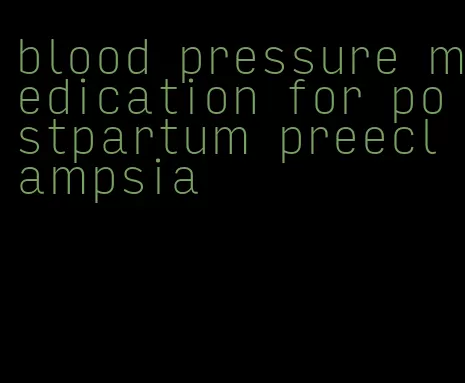 blood pressure medication for postpartum preeclampsia