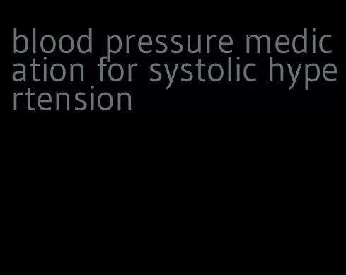 blood pressure medication for systolic hypertension