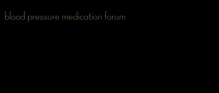 blood pressure medication forum