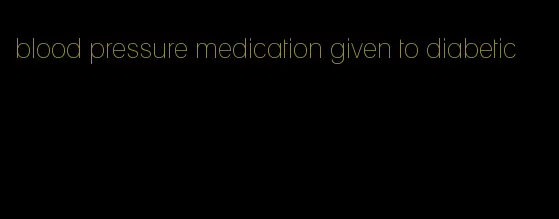 blood pressure medication given to diabetic