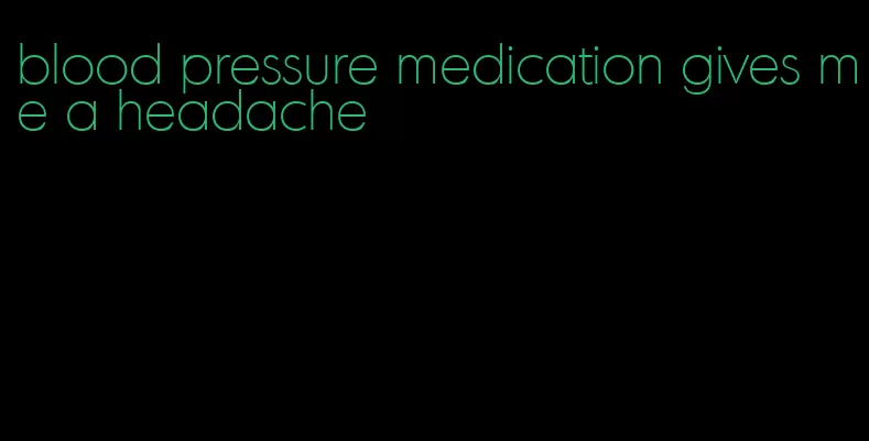 blood pressure medication gives me a headache