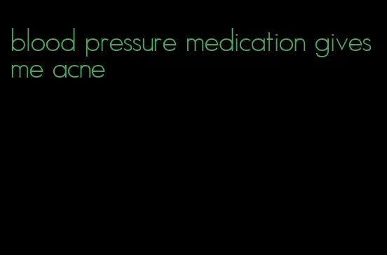 blood pressure medication gives me acne