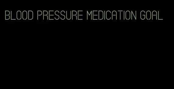 blood pressure medication goal