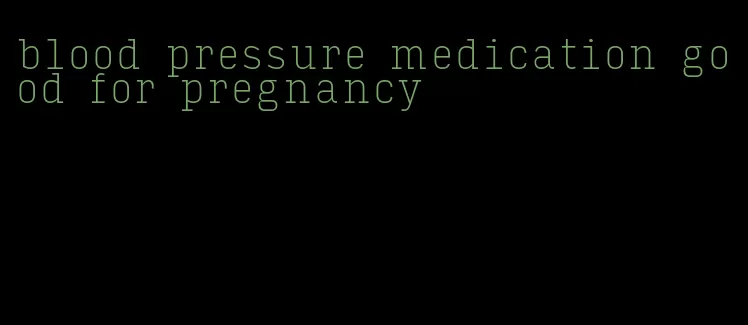 blood pressure medication good for pregnancy