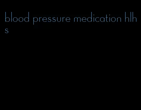 blood pressure medication hlhs