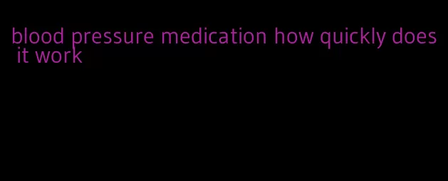 blood pressure medication how quickly does it work