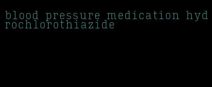 blood pressure medication hydrochlorothiazide