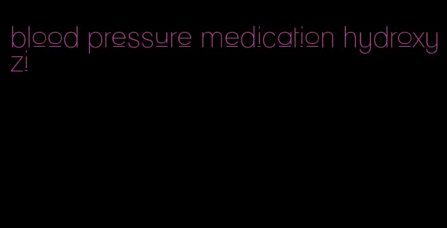 blood pressure medication hydroxyzi