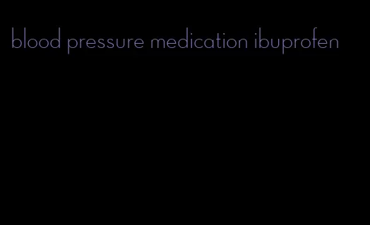 blood pressure medication ibuprofen