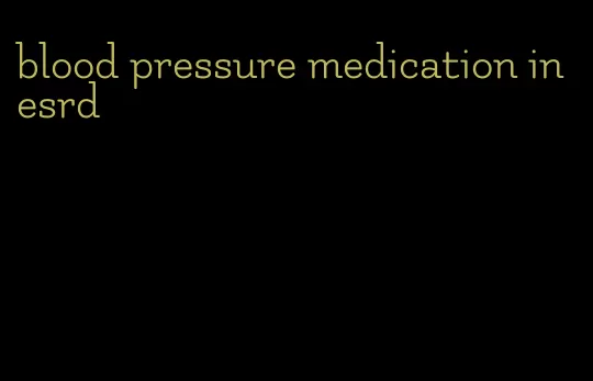 blood pressure medication in esrd