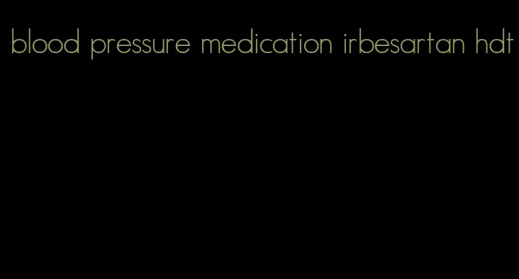 blood pressure medication irbesartan hdt