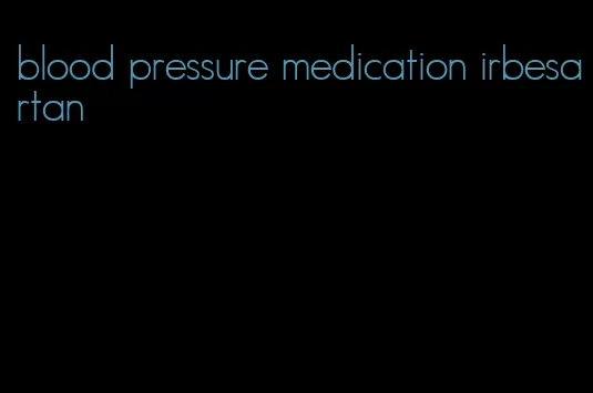 blood pressure medication irbesartan