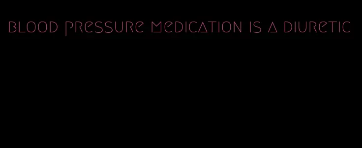 blood pressure medication is a diuretic