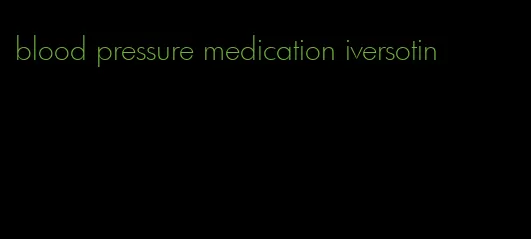 blood pressure medication iversotin