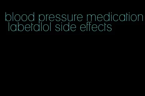 blood pressure medication labetalol side effects