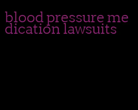 blood pressure medication lawsuits