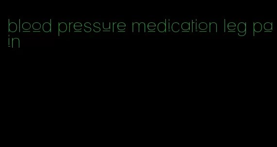 blood pressure medication leg pain