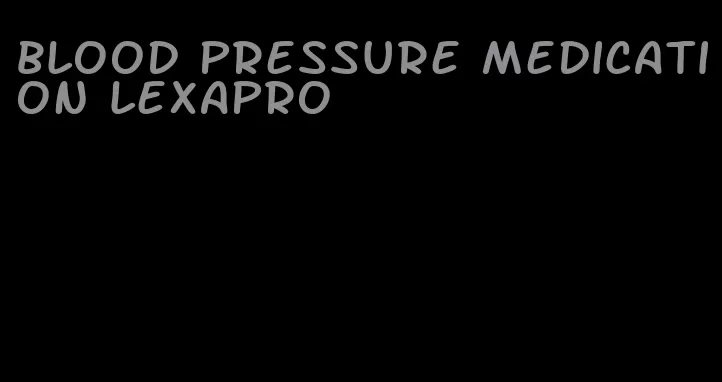 blood pressure medication lexapro