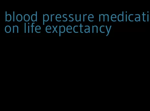 blood pressure medication life expectancy