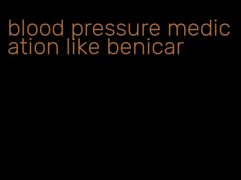 blood pressure medication like benicar