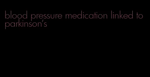 blood pressure medication linked to parkinson's