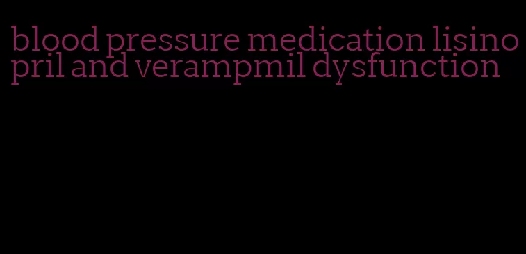 blood pressure medication lisinopril and verampmil dysfunction