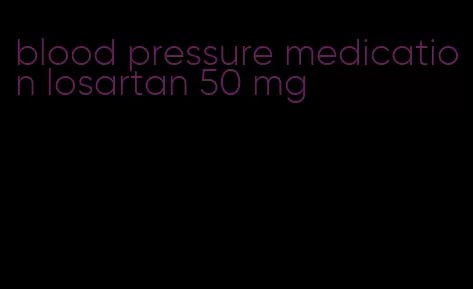 blood pressure medication losartan 50 mg