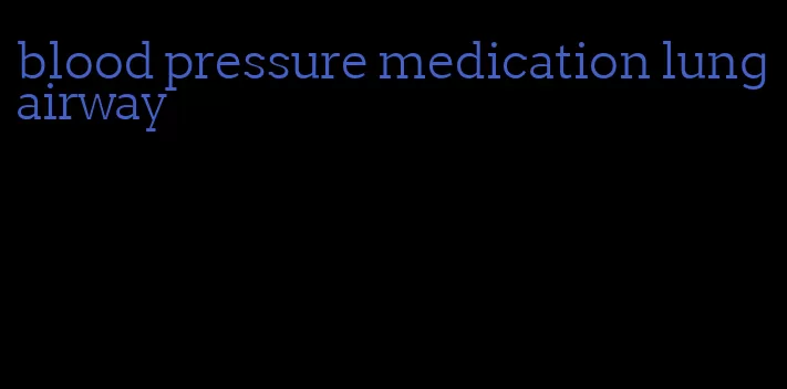 blood pressure medication lung airway