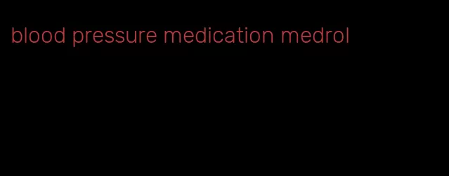 blood pressure medication medrol