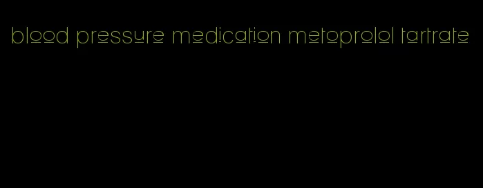 blood pressure medication metoprolol tartrate