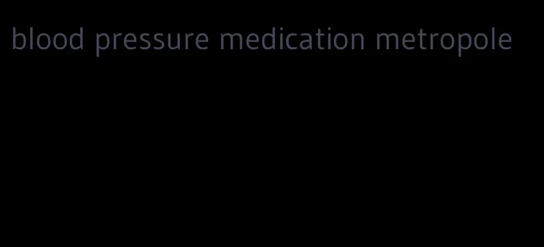 blood pressure medication metropole