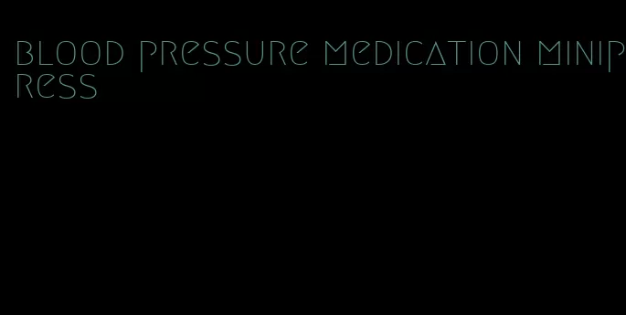 blood pressure medication minipress