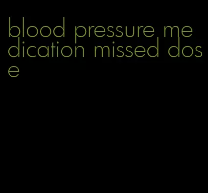 blood pressure medication missed dose