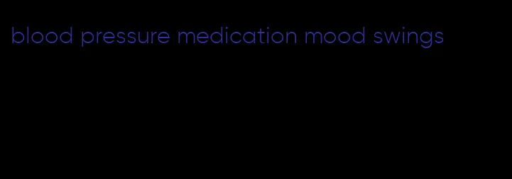 blood pressure medication mood swings