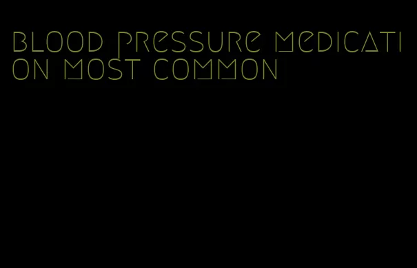 blood pressure medication most common