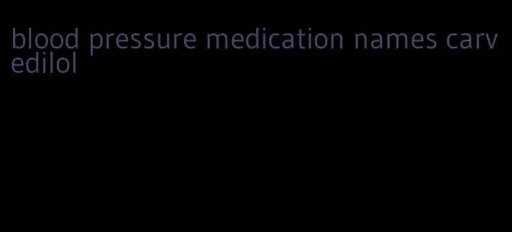 blood pressure medication names carvedilol