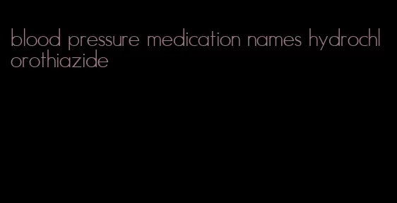 blood pressure medication names hydrochlorothiazide