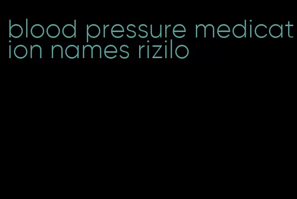 blood pressure medication names rizilo