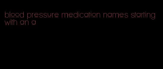 blood pressure medication names starting with an a