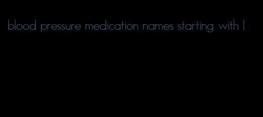 blood pressure medication names starting with l