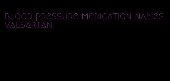 blood pressure medication names valsartan