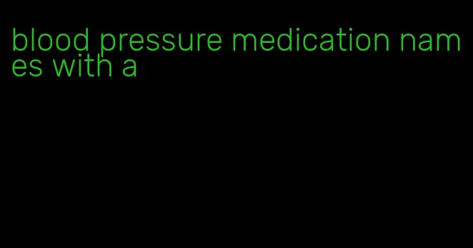 blood pressure medication names with a