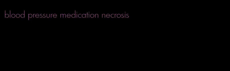 blood pressure medication necrosis