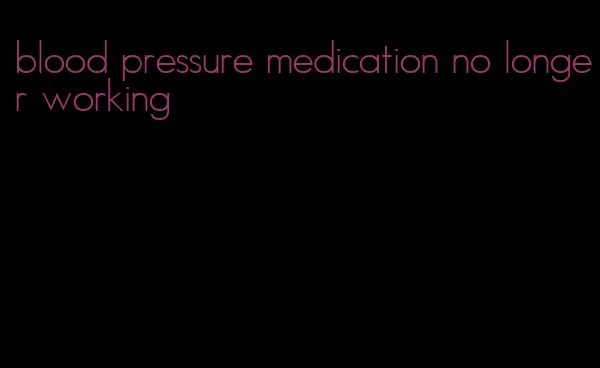 blood pressure medication no longer working