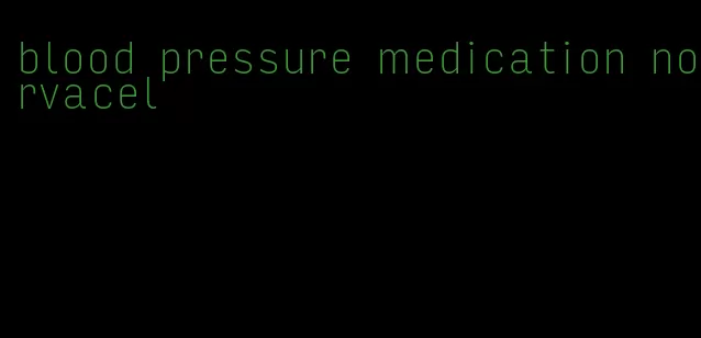 blood pressure medication norvacel