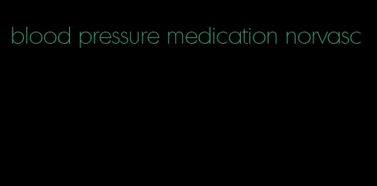 blood pressure medication norvasc