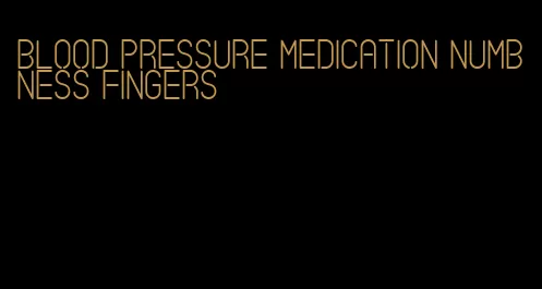 blood pressure medication numbness fingers